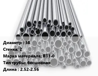 Труба титановая 38 s=2 Марка: ВТ1-0 бесшовная L=2.52-2.56